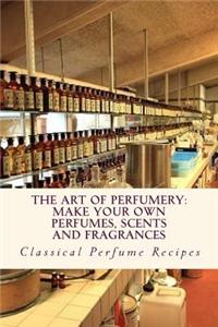 Art of Perfumery: How to Make Perfumes, Scents and Fragrances
