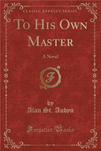 To His Own Master: A Novel (Classic Reprint)