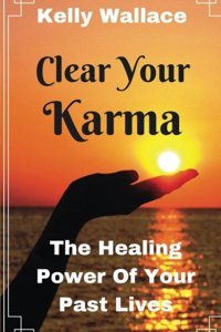 Clear Your Karma -The Healing Power of Your Past Lives