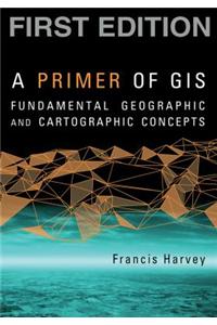 A Primer of GIS: Fundamental Geographic and Cartographic Concepts