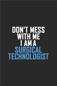 Don't Mess With Me I Am A Surgical Technologist