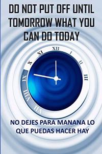 Do not put off until tomorrow what you can do today.... No dejes para manana lo que puedas hacer hay
