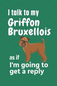 I talk to my Griffon Bruxellois as if I'm going to get a reply