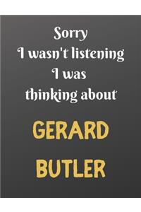 Sorry I wasn't listening I was thinking about GERARD BUTLER