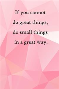 If you cannot do great things, do small things in a great way