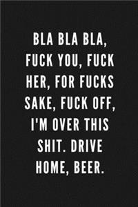 Bla Bla Bla, Fuck You, Fuck Her, For Fucks Sake, Fuck Off, I'm Over This Shit. Drive Home, Beer.