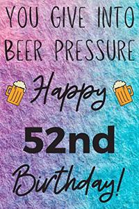You Give Into Beer Pressure Happy 52nd Birthday