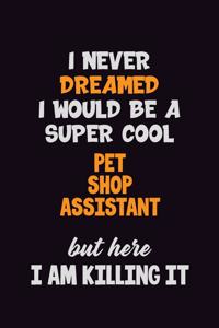 I Never Dreamed I would Be A Super Cool Pet Shop Assistant But Here I Am Killing It