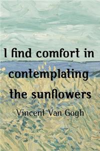 I Find Comfort In Contemplating The Sunflowers. Vincent Van Gogh
