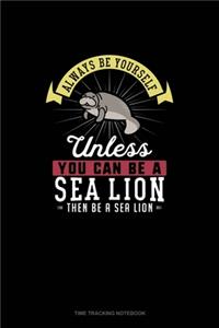 Always Be Yourself Unless You Can Be A Sea Lion Then Be A Sea Lion