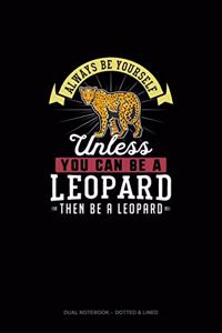 Always Be Yourself Unless You Can Be A Leopard Then Be A Leopard