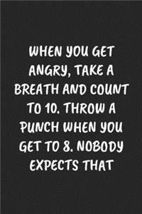 When You Get Angry, Take a Breath and Count to 10. Throw a Punch When You Get to 8. Nobody Expects That