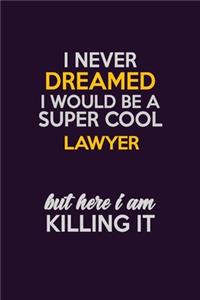 I Never Dreamed I Would Be A Super cool Lawyer But Here I Am Killing It
