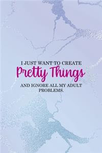 I Just Want To Create Pretty Things And Ignore All My Adult Problems.