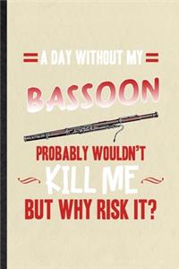 A Day Without My Bassoon Probably Wouldn't Kill Me but Why Risk It