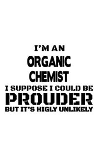 I'm An Organic Chemist I Suppose I Could Be Prouder But It's Highly Unlikely