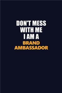 Don't Mess With Me I Am A Brand Ambassador