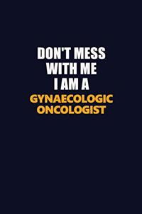 Don't Mess With Me I Am A Gynaecologic oncologist