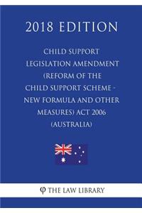 Child Support Legislation Amendment (Reform of the Child Support Scheme - New Formula and Other Measures) Act 2006 (Australia) (2018 Edition)