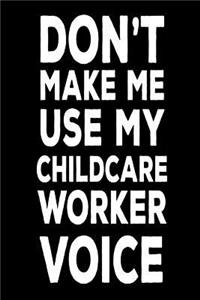 Don't Make Me Use My Childcare Worker Voice: Novelty Gag Gift Work Notebook For Childcare Workers