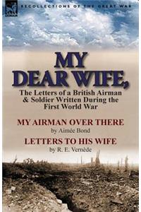 My Dear Wife,: The Letters of a British Airman and Soldier Written During the First World War-My Airman Over There by Aimee Bond & Le