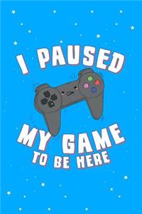 I Paused My Game to Be Here Gamer Journal Notebook