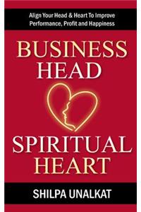 Business Head, Spiritual Heart: Align Your Head & Heart to Improve Performance, Profit and Happiness