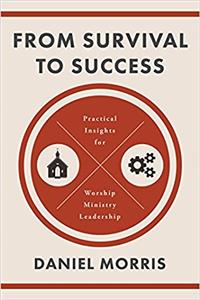 From Survival to Success: Practical Insights for Worship Ministry Leadership