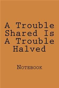 A Trouble Shared Is A Trouble Halved