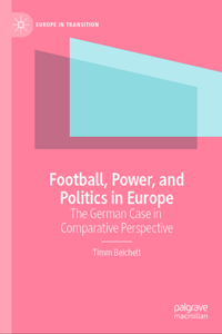 Football, Power, and Politics in Europe: The German Case in Comparative Perspective (Europe in Transition: The NYU European Studies Series)
