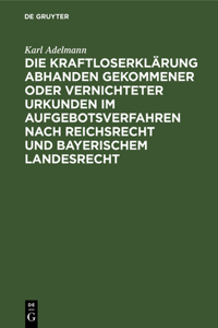 Die Kraftloserklärung Abhanden Gekommener Oder Vernichteter Urkunden Im Aufgebotsverfahren Nach Reichsrecht Und Bayerischem Landesrecht