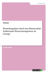 Wasserknappheit durch den Klimawandel. Funktionales Wassermanagement als Lösung?