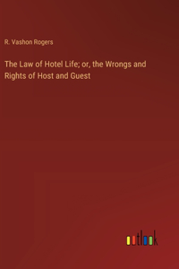 Law of Hotel Life; or, the Wrongs and Rights of Host and Guest