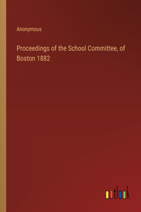 Proceedings of the School Committee, of Boston 1882