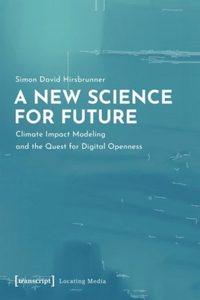 A New Science for Future – Climate Impact Modeling and the Quest for Digital Openness: Climate Impact Modeling and the Quest for Digital Openness