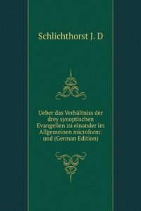 Ueber das Verhaltniss der drey synoptischen Evangelien zu einander im Allgemeinen microform: und (German Edition)