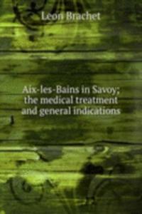 Aix-les-Bains in Savoy; the medical treatment and general indications