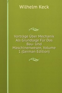 Vortrage Uber Mechanik Als Grundlage Fur Das Bau- Und Maschinenwesen, Volume 1 (German Edition)