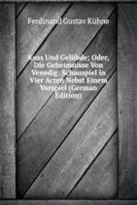Kuss Und Gelubde; Oder, Die Geheimnisse Von Venedig: Schauspiel in Vier Acten Nebst Einem Vorspiel (German Edition)
