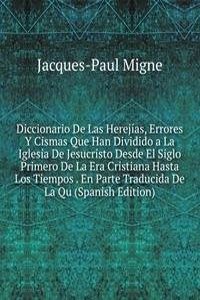 Diccionario De Las Herejias, Errores Y Cismas Que Han Dividido a La Iglesia De Jesucristo Desde El Siglo Primero De La Era Cristiana Hasta Los Tiempos . En Parte Traducida De La Qu (Spanish Edition)