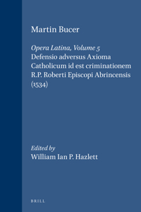 Martin Bucer: Opera Latina, Volume 5. Defensio Adversus Axioma Catholicum Id Est Criminationem R.P. Roberti Episcopi Abrincensis (1534)