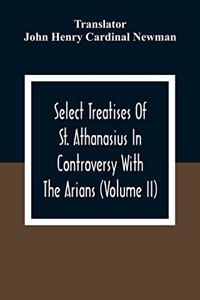 Select Treatises Of St. Athanasius In Controversy With The Arians (Volume Ii)