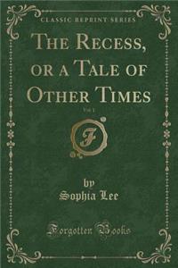 The Recess, or a Tale of Other Times, Vol. 1 (Classic Reprint)