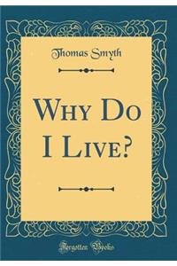 Why Do I Live? (Classic Reprint)
