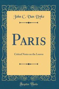 Paris: Critical Notes on the Louvre (Classic Reprint)