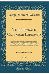 The Newgate Calendar Improved, Vol. 6: Being Interesting Memoirs of Notorious Characters, Who Have Been Convicted of Offences Against the Laws of England, During the Seventeenth Century; And Continued to the Present Time, Chronologically Arranged