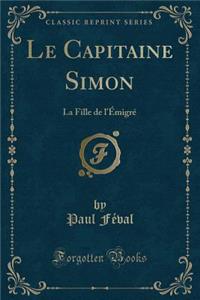 Le Capitaine Simon: La Fille de l'Ã?migrÃ© (Classic Reprint)