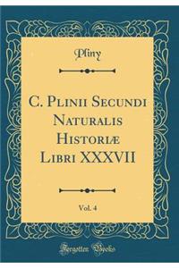 C. Plinii Secundi Naturalis Historiæ Libri XXXVII, Vol. 4 (Classic Reprint)