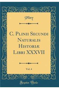 C. Plinii Secundi Naturalis HistoriÃ¦ Libri XXXVII, Vol. 4 (Classic Reprint)