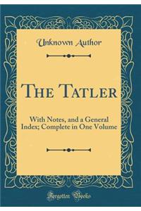 The Tatler: With Notes, and a General Index; Complete in One Volume (Classic Reprint)